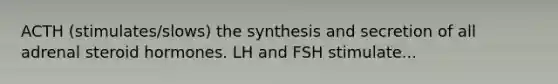 ACTH (stimulates/slows) the synthesis and secretion of all adrenal steroid hormones. LH and FSH stimulate...