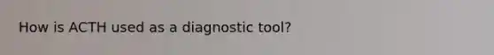 How is ACTH used as a diagnostic tool?