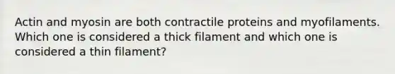 Actin and myosin are both contractile proteins and myofilaments. Which one is considered a thick filament and which one is considered a thin filament?