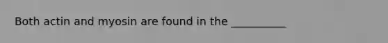 Both actin and myosin are found in the __________
