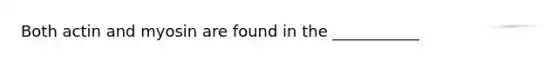 Both actin and myosin are found in the ___________