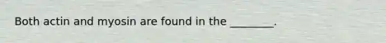 Both actin and myosin are found in the ________.