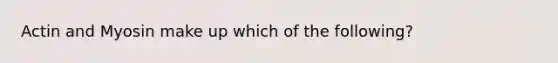 Actin and Myosin make up which of the following?