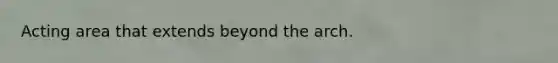 Acting area that extends beyond the arch.