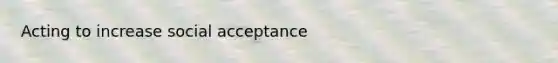 Acting to increase social acceptance