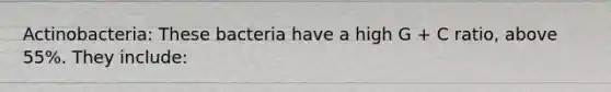 Actinobacteria: These bacteria have a high G + C ratio, above 55%. They include: