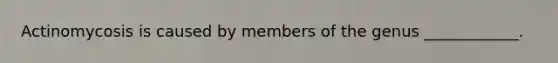 Actinomycosis is caused by members of the genus ____________.
