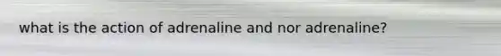 what is the action of adrenaline and nor adrenaline?