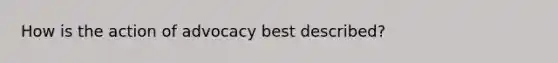 How is the action of advocacy best described?