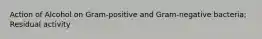 Action of Alcohol on Gram-positive and Gram-negative bacteria; Residual activity