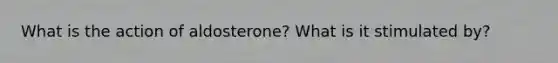 What is the action of aldosterone? What is it stimulated by?