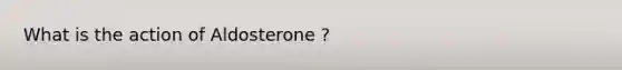 What is the action of Aldosterone ?