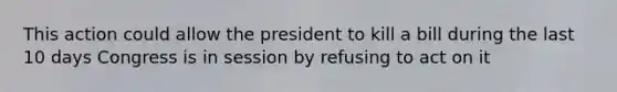 This action could allow the president to kill a bill during the last 10 days Congress is in session by refusing to act on it