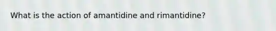 What is the action of amantidine and rimantidine?