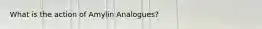 What is the action of Amylin Analogues?