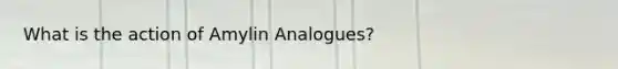 What is the action of Amylin Analogues?