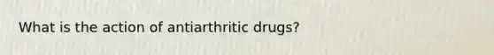 What is the action of antiarthritic drugs?