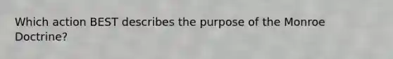 Which action BEST describes the purpose of the Monroe Doctrine?