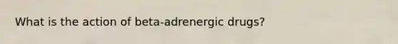 What is the action of beta-adrenergic drugs?