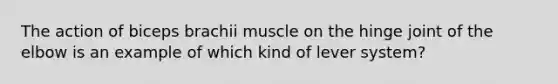 The action of biceps brachii muscle on the hinge joint of the elbow is an example of which kind of lever system?