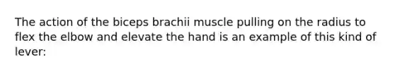 The action of the biceps brachii muscle pulling on the radius to flex the elbow and elevate the hand is an example of this kind of lever: