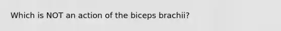 Which is NOT an action of the biceps brachii?