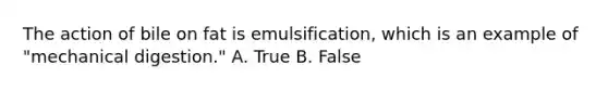 The action of bile on fat is emulsification, which is an example of "mechanical digestion." A. True B. False