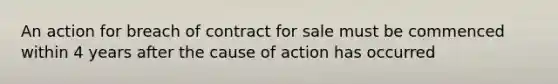 An action for breach of contract for sale must be commenced within 4 years after the cause of action has occurred