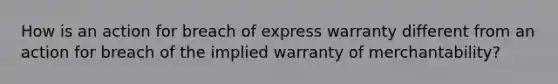 How is an action for breach of express warranty different from an action for breach of the implied warranty of merchantability?