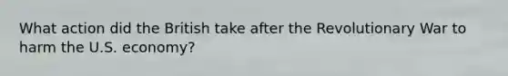 What action did the British take after the Revolutionary War to harm the U.S. economy?