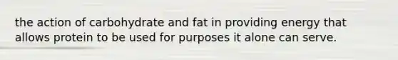 the action of carbohydrate and fat in providing energy that allows protein to be used for purposes it alone can serve.