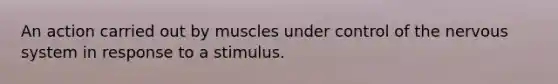 An action carried out by muscles under control of the <a href='https://www.questionai.com/knowledge/kThdVqrsqy-nervous-system' class='anchor-knowledge'>nervous system</a> in response to a stimulus.