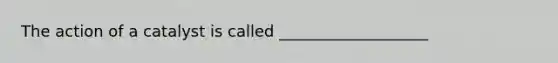The action of a catalyst is called ___________________