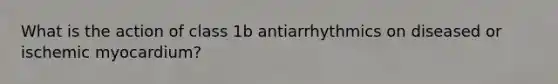 What is the action of class 1b antiarrhythmics on diseased or ischemic myocardium?