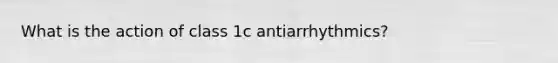 What is the action of class 1c antiarrhythmics?