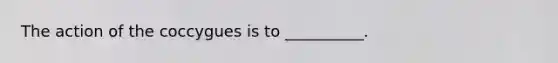 The action of the coccygues is to __________.