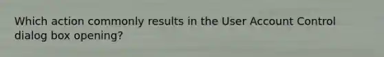 Which action commonly results in the User Account Control dialog box opening?