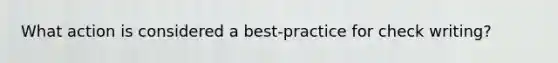 What action is considered a best-practice for check writing?