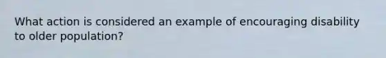 What action is considered an example of encouraging disability to older population?