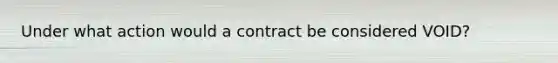 Under what action would a contract be considered VOID?