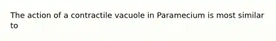 The action of a contractile vacuole in Paramecium is most similar to