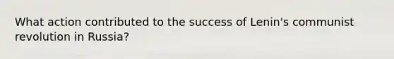 What action contributed to the success of Lenin's communist revolution in Russia?