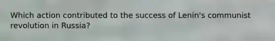 Which action contributed to the success of Lenin's communist revolution in Russia?