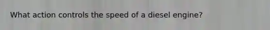 What action controls the speed of a diesel engine?