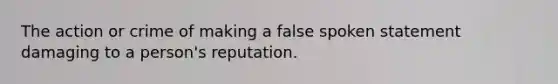 The action or crime of making a false spoken statement damaging to a person's reputation.