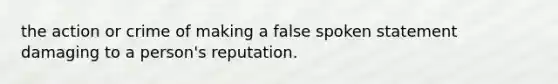 the action or crime of making a false spoken statement damaging to a person's reputation.