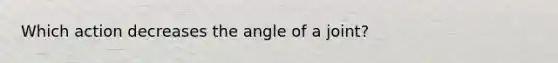 Which action decreases the angle of a joint?