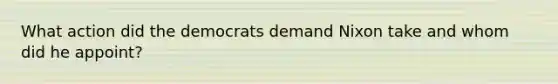 What action did the democrats demand Nixon take and whom did he appoint?