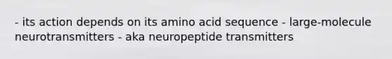 - its action depends on its amino acid sequence - large-molecule neurotransmitters - aka neuropeptide transmitters