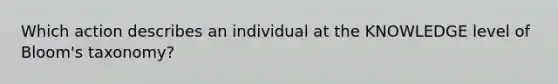 Which action describes an individual at the KNOWLEDGE level of Bloom's taxonomy?